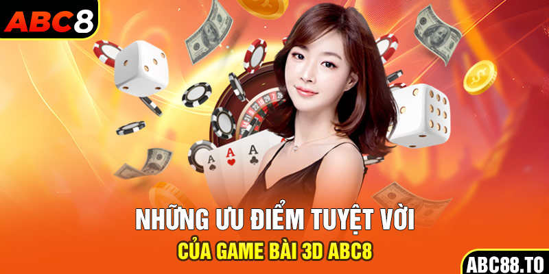 nhung-uu-diem-tuyet-voi-cua-game-bai-3d-abc8