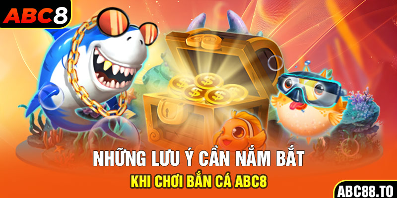 nhung-luu-y-can-nam-bat-khi-choi-ban-ca-abc8